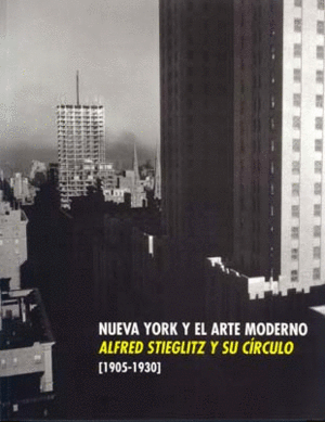 NUEVA YORK Y EL ARTE MODERNO 1905-1930 ALFRED STIEGLITZ Y SU CÍRCULO