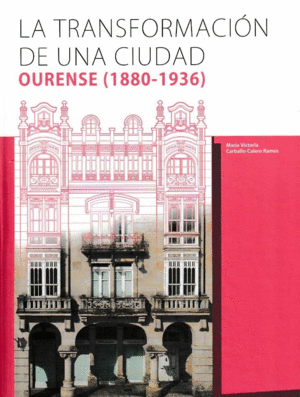 LA TRANSFORMACIÓN DE UNA CIUDAD. OURENSE (1880-1936)