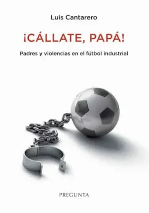 ¡Cállate, Papá! Padres y Violencias en el Fútbol Industrial