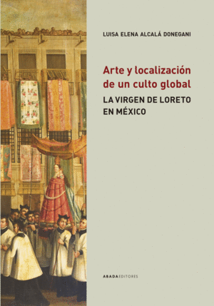 ARTE Y LOCALIZACIÓN DE UN CULTO GLOBAL. LA VIRGEN DE LORETO EN MÉXICO