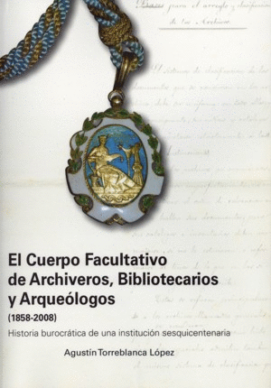 EL CUERPO FACULTATIVO DE ARCHIVEROS, BIBLIOTECARIOS Y ARQUEÓLOGOS 1858-2008