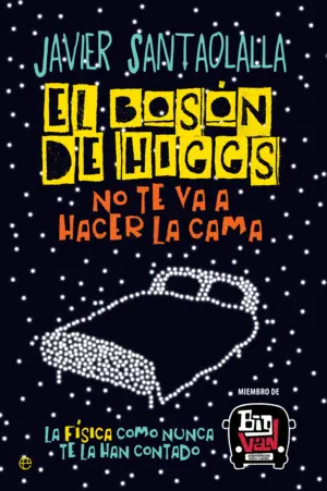 El Bosón de Higgs no te Va a Hacer la Cama. La Física Como Nunca te la Habían Explicado