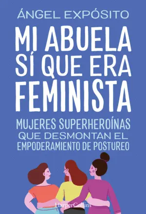 Mi Abuela sí que Era Feminista. Mujeres Superheroínas que Desmontan el Feminismo