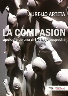 La Compasión. Apología de una Virtud Bajo Sospecha