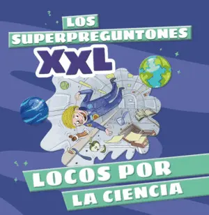 Superpreguntones Xxl, los. Locos por la Ciencia